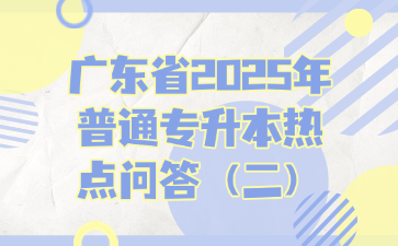 广东省2025年普通专升本热点问答（二）