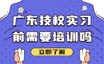 广东技校实习前需要培训吗