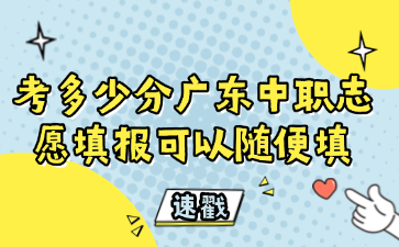 考多少分广东中职志愿填报可以随便填