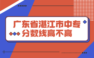 广东省湛江市中专分数线高不高