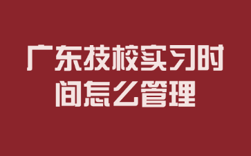 广东技校实习时间怎么管理