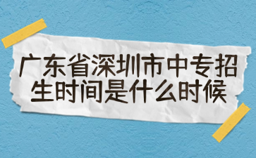 广东省深圳市中专招生时间是什么时候