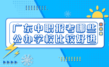 广东中职报考哪些公办学校比较好进