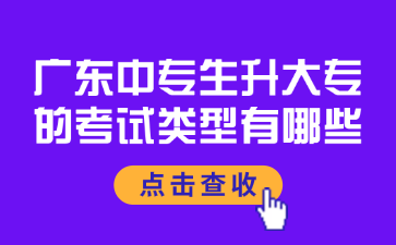 广东中专生升大专的考试类型有哪些