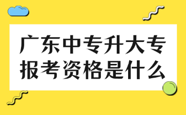 广东中专升大专报考资格是什么