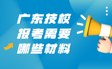 广东技校报考需要哪些材料