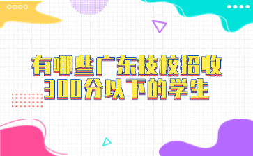 有哪些广东技校招收300分以下的学生