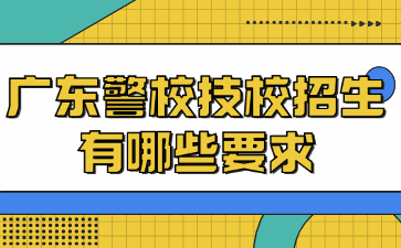 广东警校技校招生有哪些要求