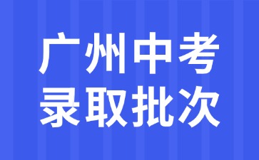 广州中考录取批次解析