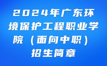 2024年广东环境保护工程职业学院（面向中职）招生简章