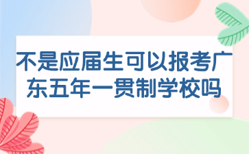 不是应届生可以报考广东五年一贯制学校吗