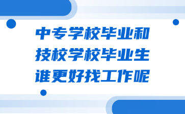 中专学校毕业和技校学校毕业生谁更好找工作呢