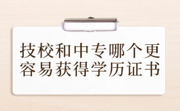 技校和中专哪个更容易获得学历证书