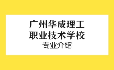 广州华成理工职业技术学校专业介绍