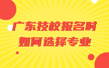 广东技校报名时如何选择专业