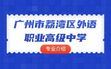 广州市荔湾区外语职业高级中学专业介绍