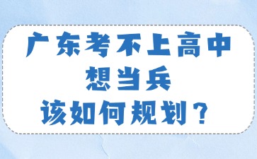 广东考不上高中想当兵该如何规划？