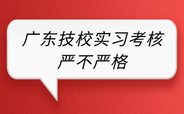 广东技校实习考核严不严格