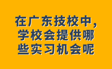 在广东技校中,学校会提供哪些实习机会呢